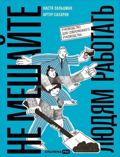 Не мешайте людям работать: Руководство для современного руководства