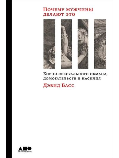 Почему мужчины делают это: Корни сексуального обмана, домогательств и насилия
